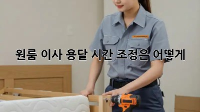 원룸 이사 용달, 시간 조정은 어떻게?