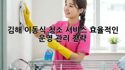 김해 이동식 청소 서비스: 효율적인 운영 관리 전략