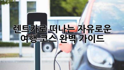 🚗💨 렌트카로 떠나는 자유로운 여행 코스, 완벽 가이드!