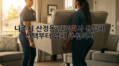나주시 산정동 원룸이사? 용달차 선택부터 업체 추천까지!