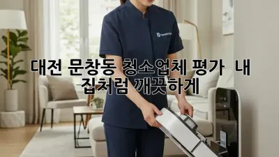 대전 문창동 청소업체 평가 💯 내 집처럼 깨끗하게! ✨